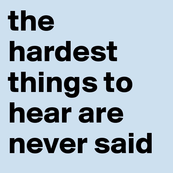 the hardest things to hear are never said 