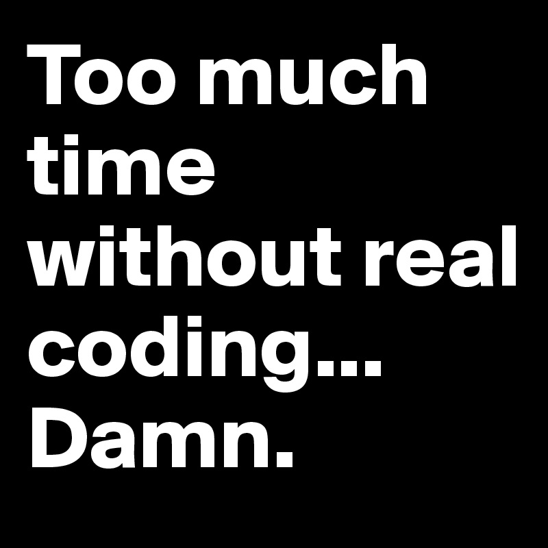 Too much time without real coding... Damn. 