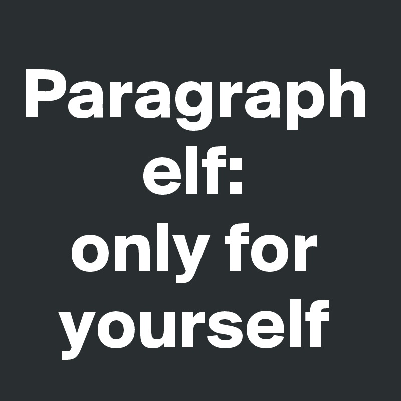 Paragraph elf:
only for yourself