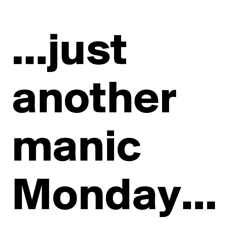 ...just another manic Monday...