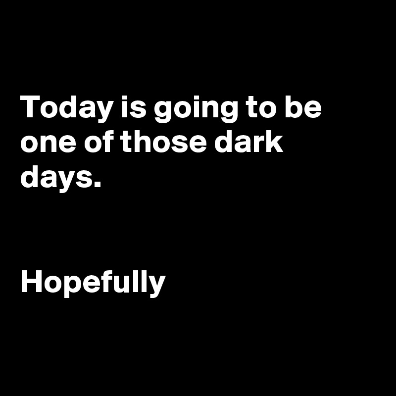 

Today is going to be one of those dark days.


Hopefully

