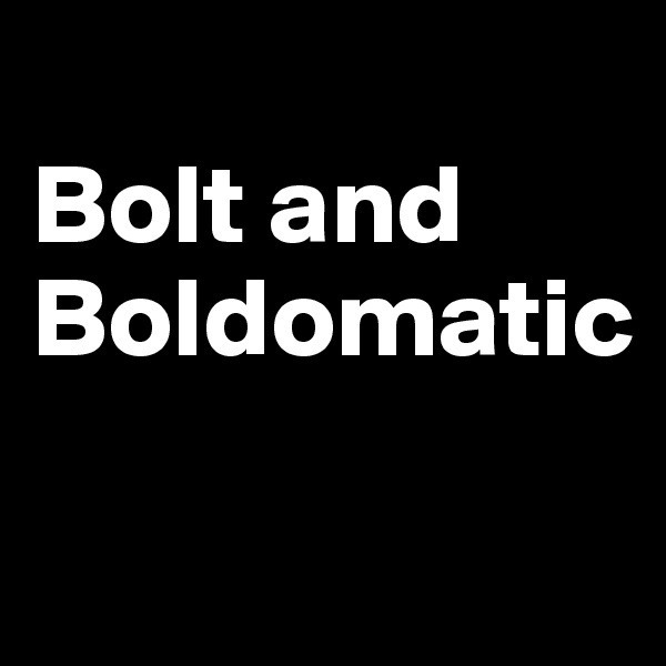 
Bolt and 
Boldomatic

