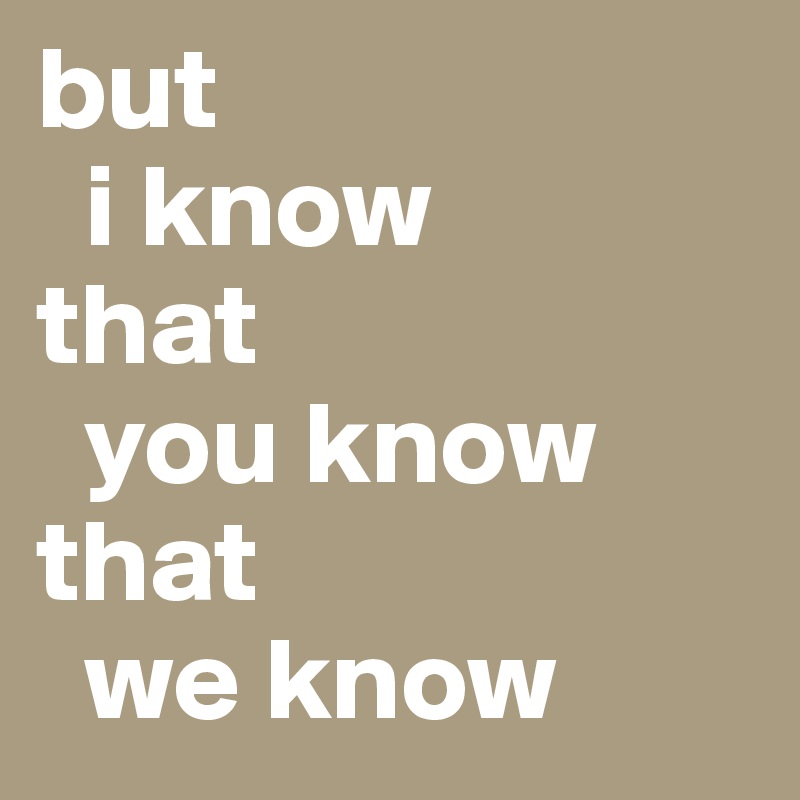 but
  i know
that
  you know
that
  we know