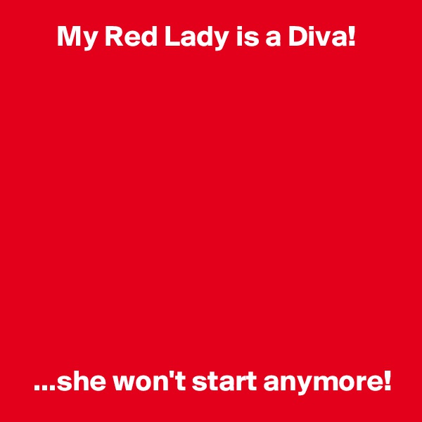       My Red Lady is a Diva!










  ...she won't start anymore!