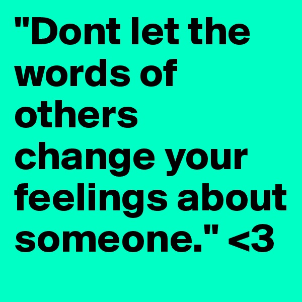 "Dont let the words of others change your feelings about someone." <3 