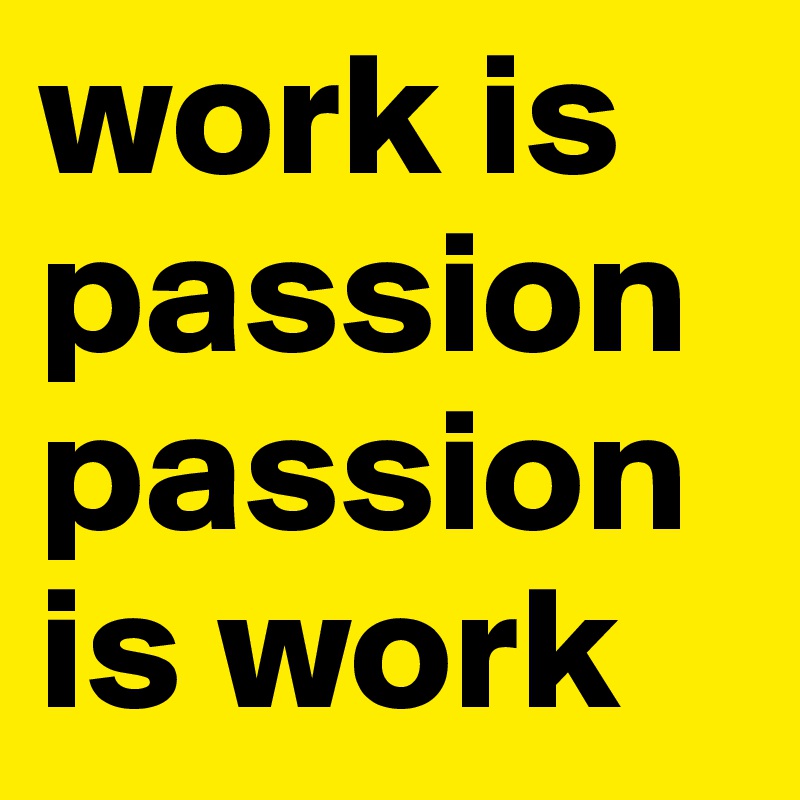 work is passion passion is work