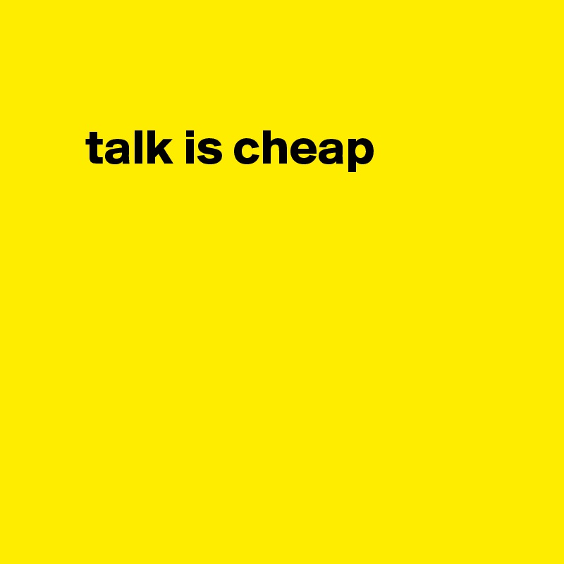 

      talk is cheap






