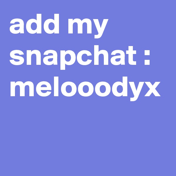 add my snapchat : melooodyx
