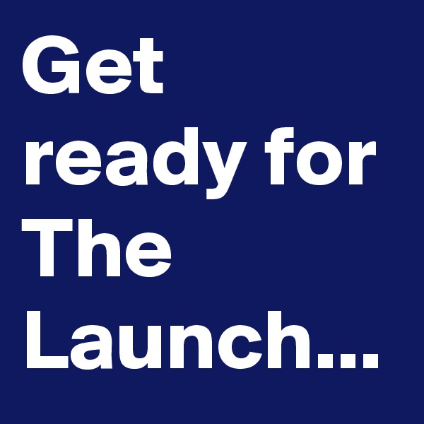 Get ready for The Launch...