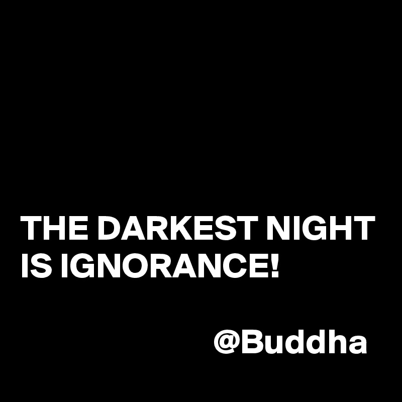 




THE DARKEST NIGHT IS IGNORANCE! 

                           @Buddha