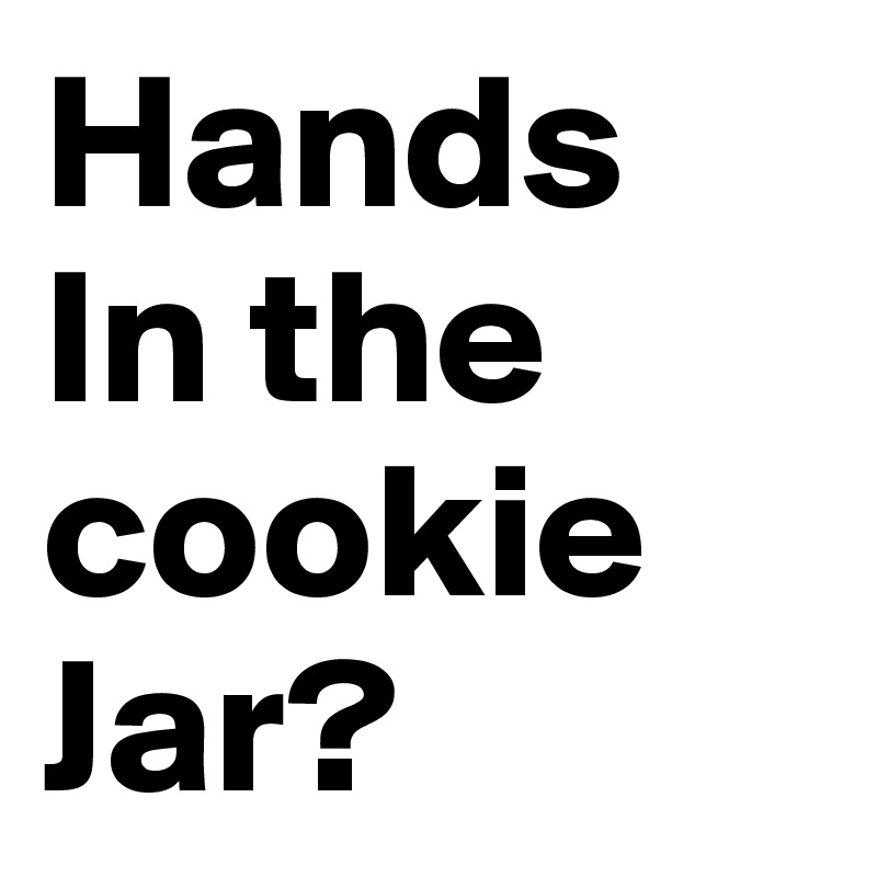 Hands
In the cookie
Jar?
