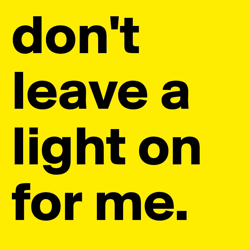 don't leave a light on for me.