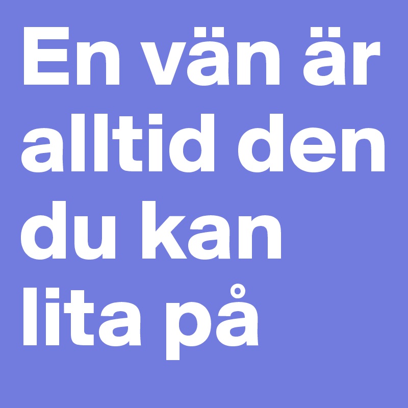 En vän är alltid den du kan lita på