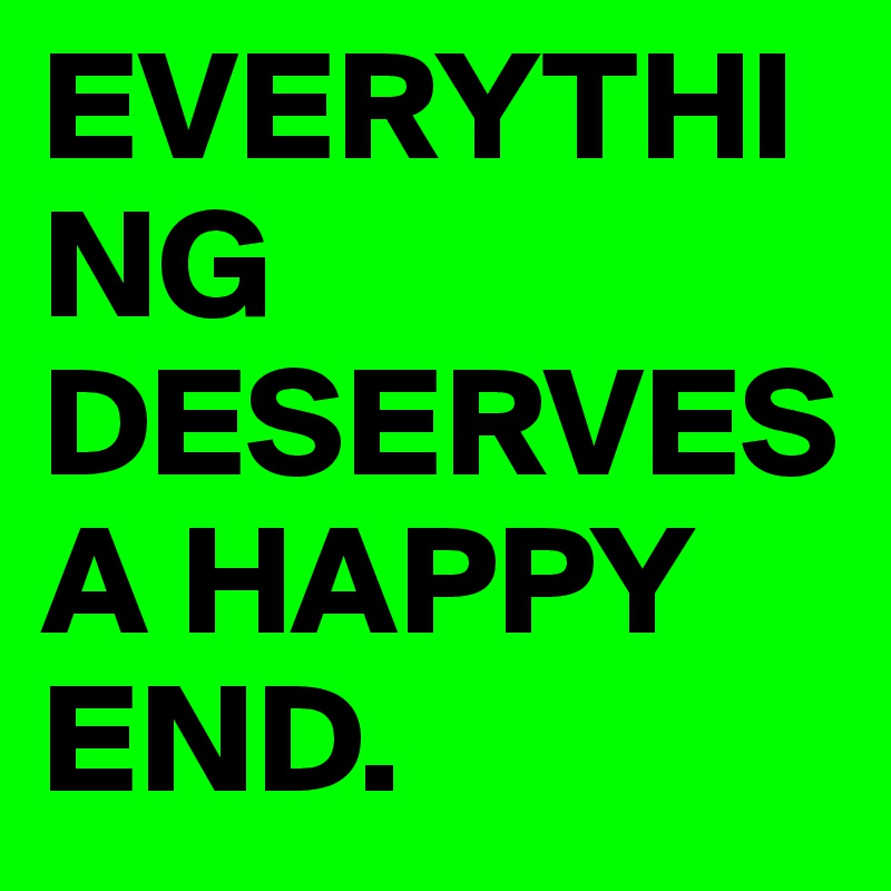 EVERYTHING DESERVES A HAPPY END.
