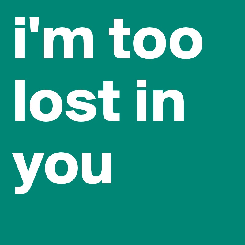 i'm too lost in you