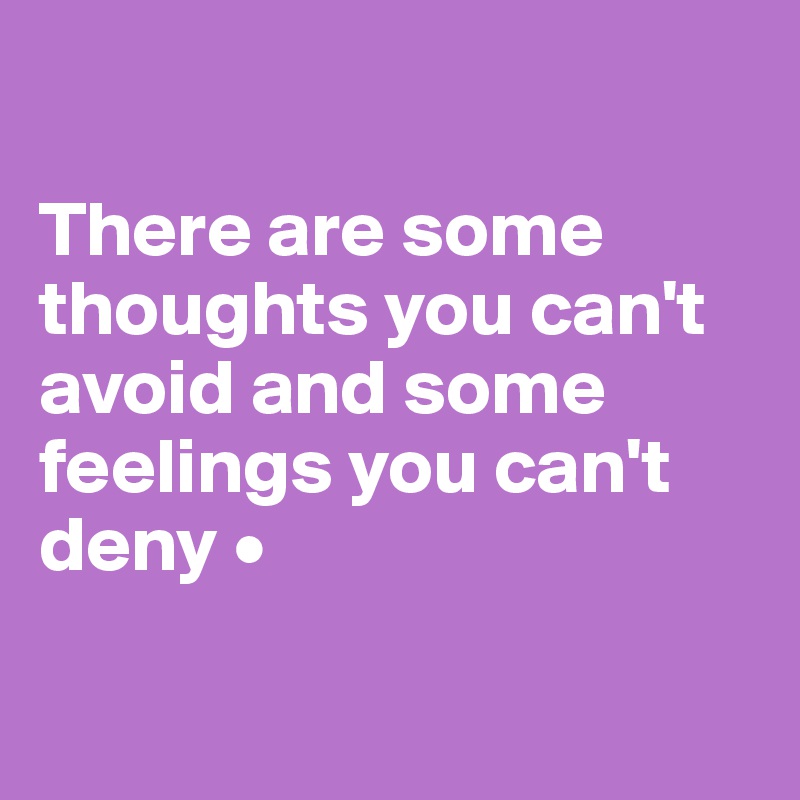 

There are some thoughts you can't avoid and some feelings you can't deny •

