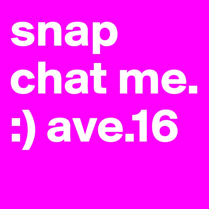 snap chat me. :) ave.16