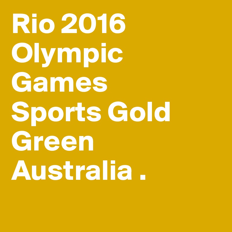 Rio 2016
Olympic Games
Sports Gold
Green Australia .

