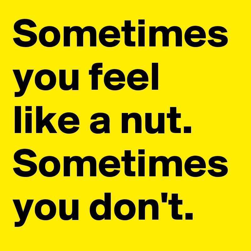 Sometimes-you-feel-like-a-nut-Sometimes-you-don-t