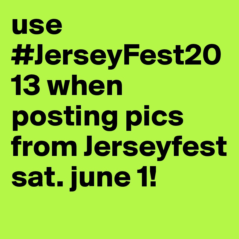 use #JerseyFest2013 when posting pics from Jerseyfest sat. june 1! 