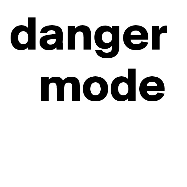 danger 
   mode