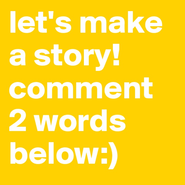 let's make a story! comment 2 words below:)