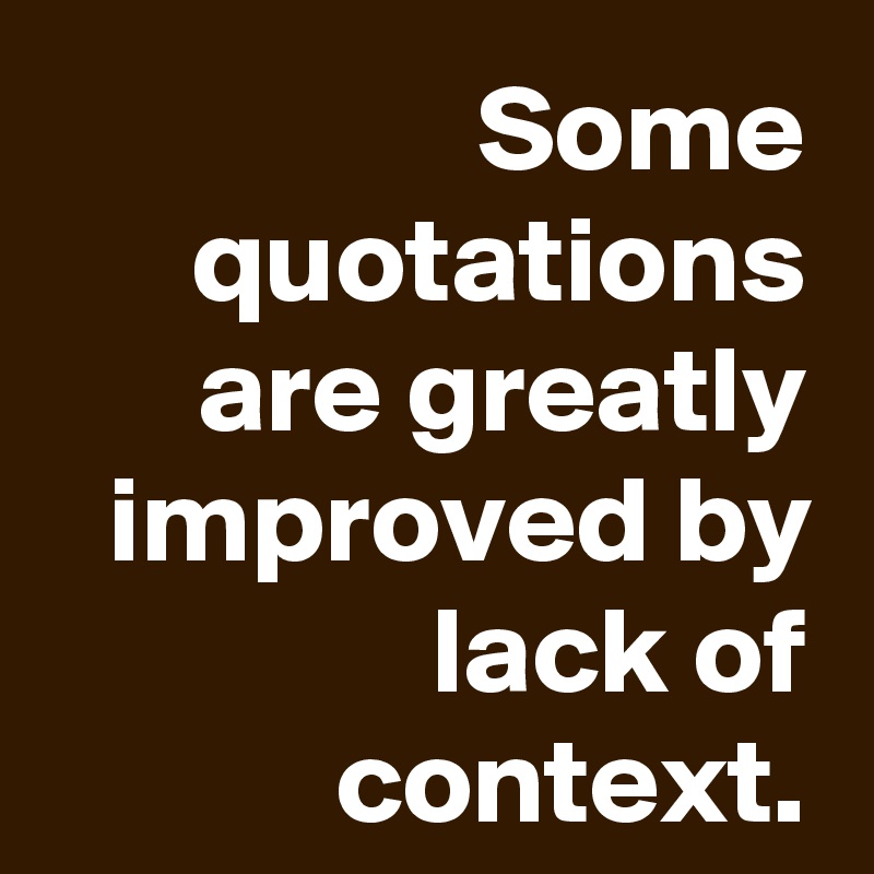 Some quotations are greatly improved by lack of context.