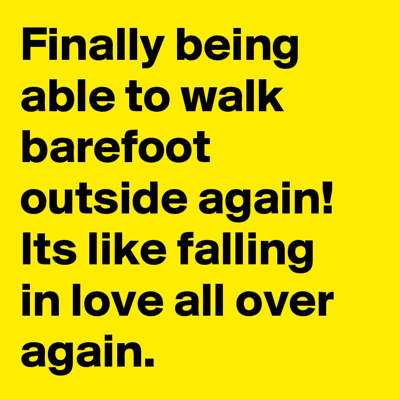Finally being able to walk barefoot outside again! Its like falling in love all over again. 
