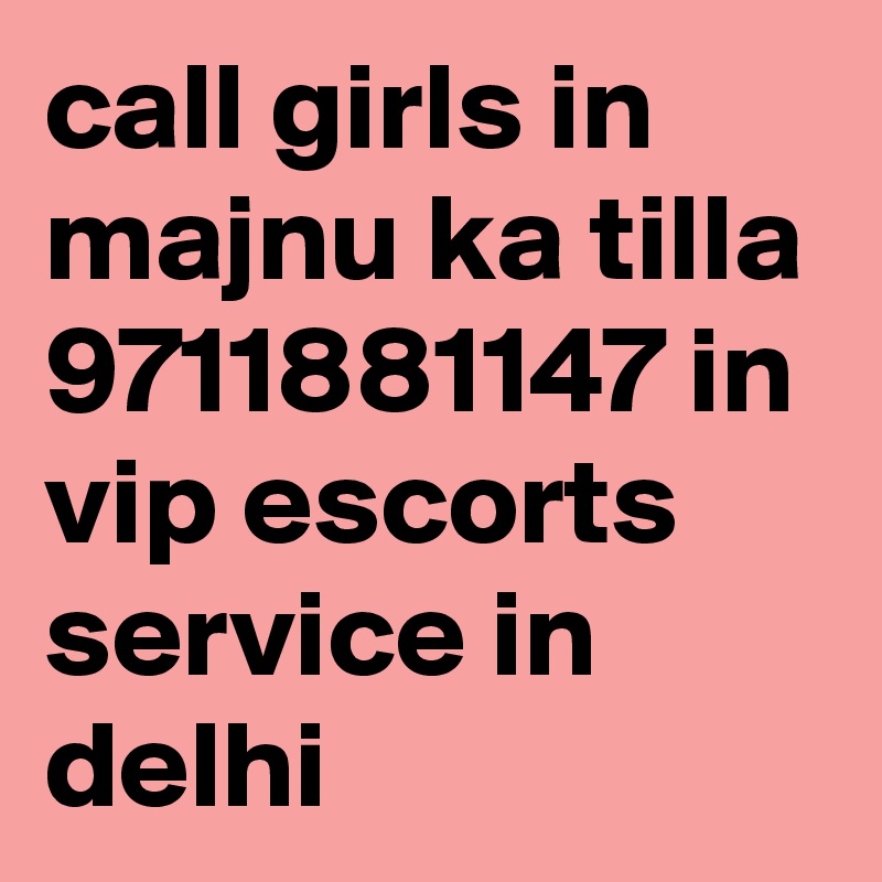 call girls in majnu ka tilla 9711881147 in vip escorts service in delhi