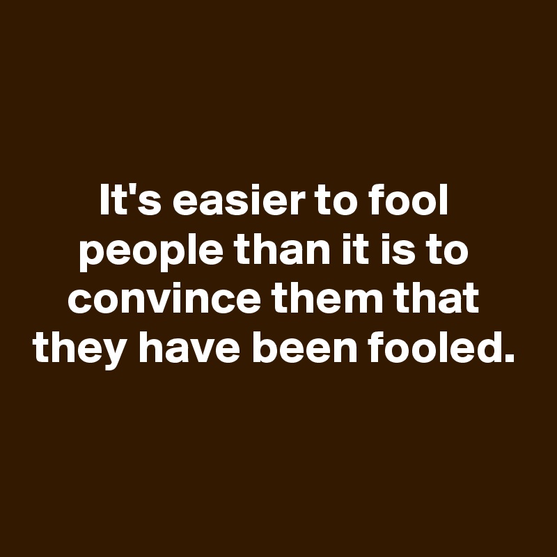 


It's easier to fool people than it is to convince them that they have been fooled.

