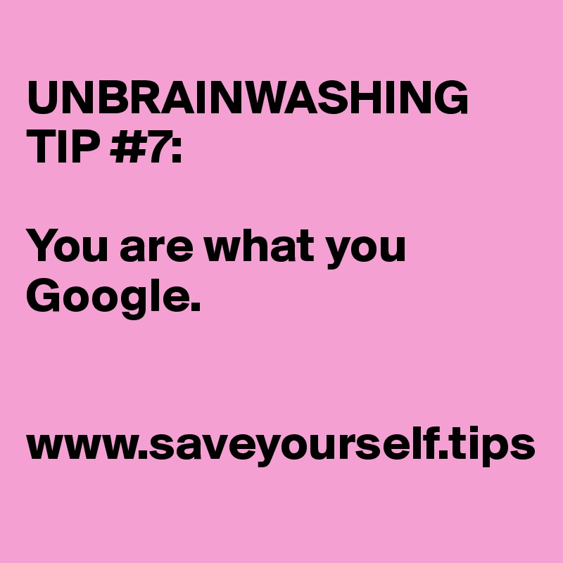 
UNBRAINWASHING TIP #7:

You are what you Google.


www.saveyourself.tips
