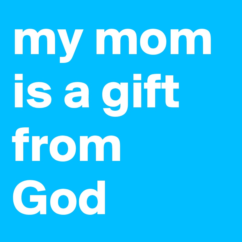 My mom is a gift best sale from god