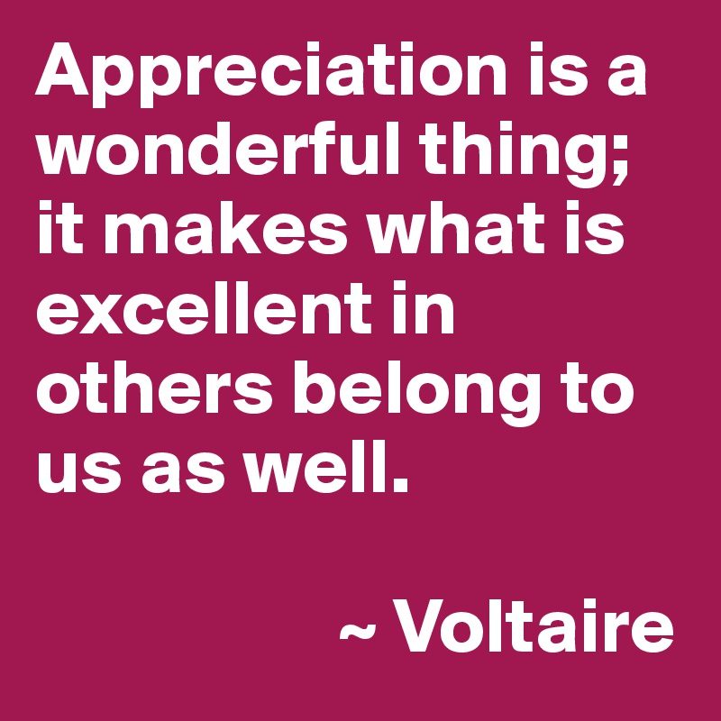 Appreciation Is A Wonderful Thing; It Makes What Is Excellent In Others 