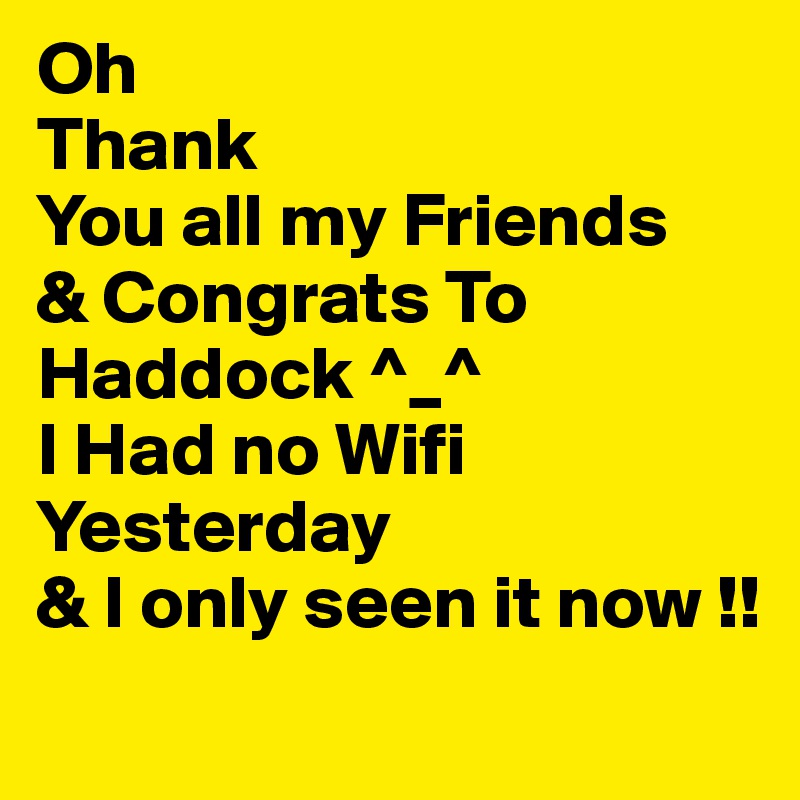 Oh
Thank
You all my Friends 
& Congrats To
Haddock ^_^
I Had no Wifi Yesterday
& I only seen it now !!
 