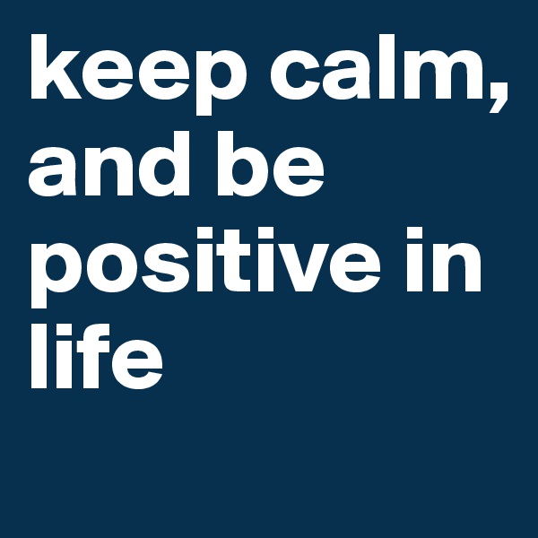 keep calm, and be positive in life