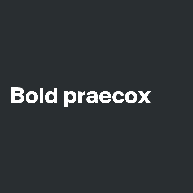 


Bold praecox



