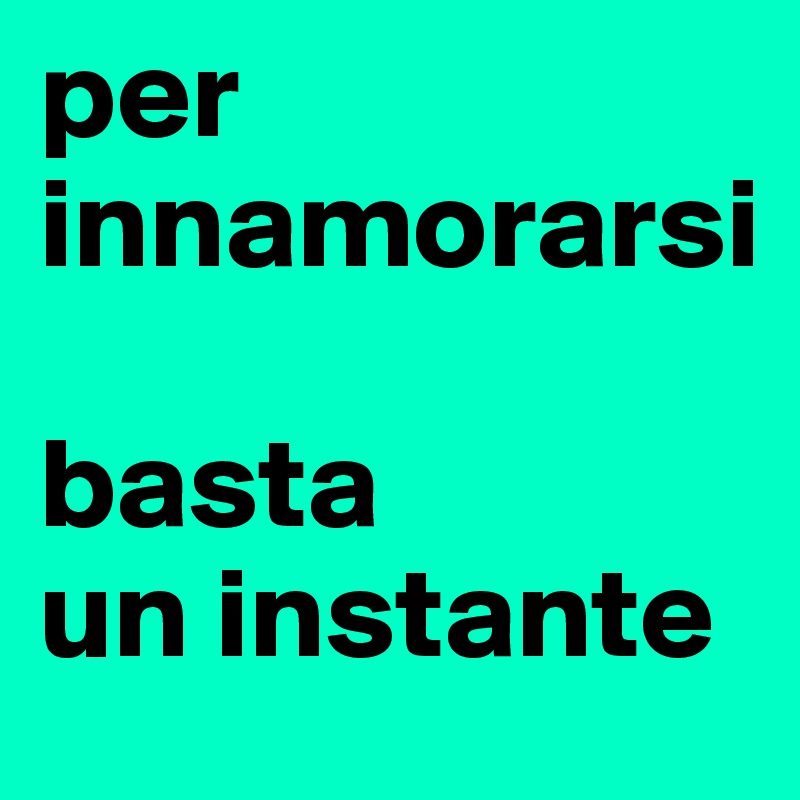 per
innamorarsi 

basta
un instante