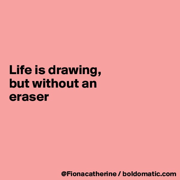 



Life is drawing,
but without an
eraser




