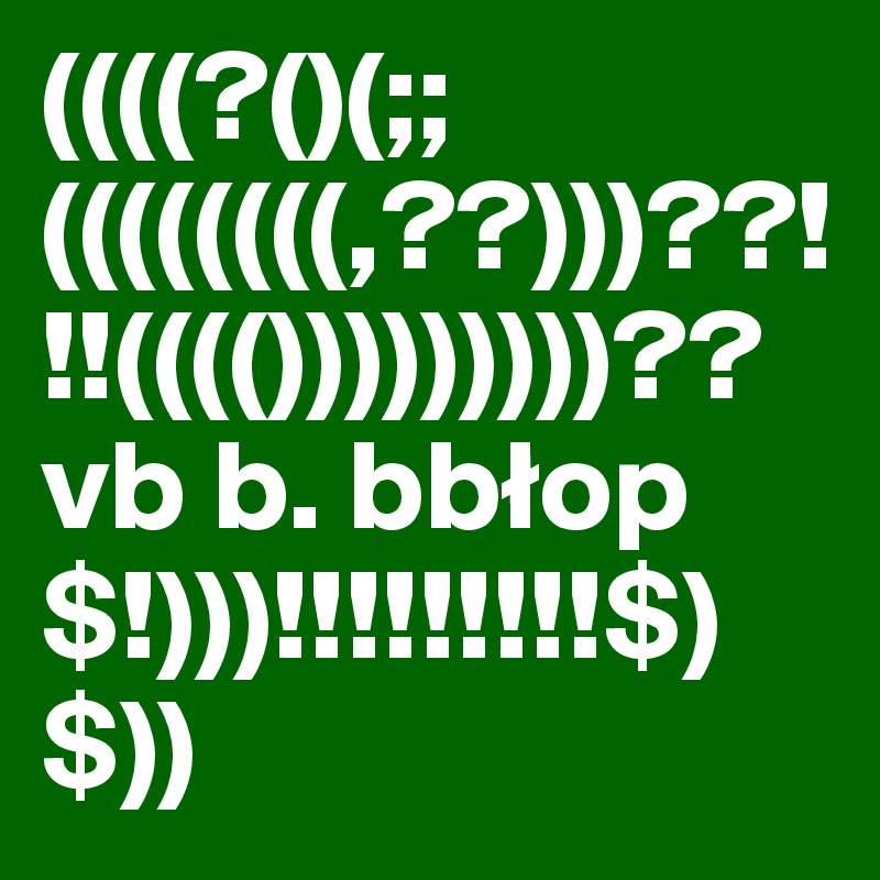 ((((?()(;;((((((((,??)))??!!!(((()))))))))?? vb b. bblop$!)))!!!!!!!!!$)$))