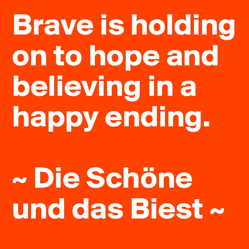 Brave is holding on to hope and believing in a happy ending.

~ Die Schöne und das Biest ~