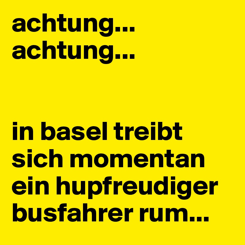 achtung... achtung...


in basel treibt sich momentan ein hupfreudiger busfahrer rum...