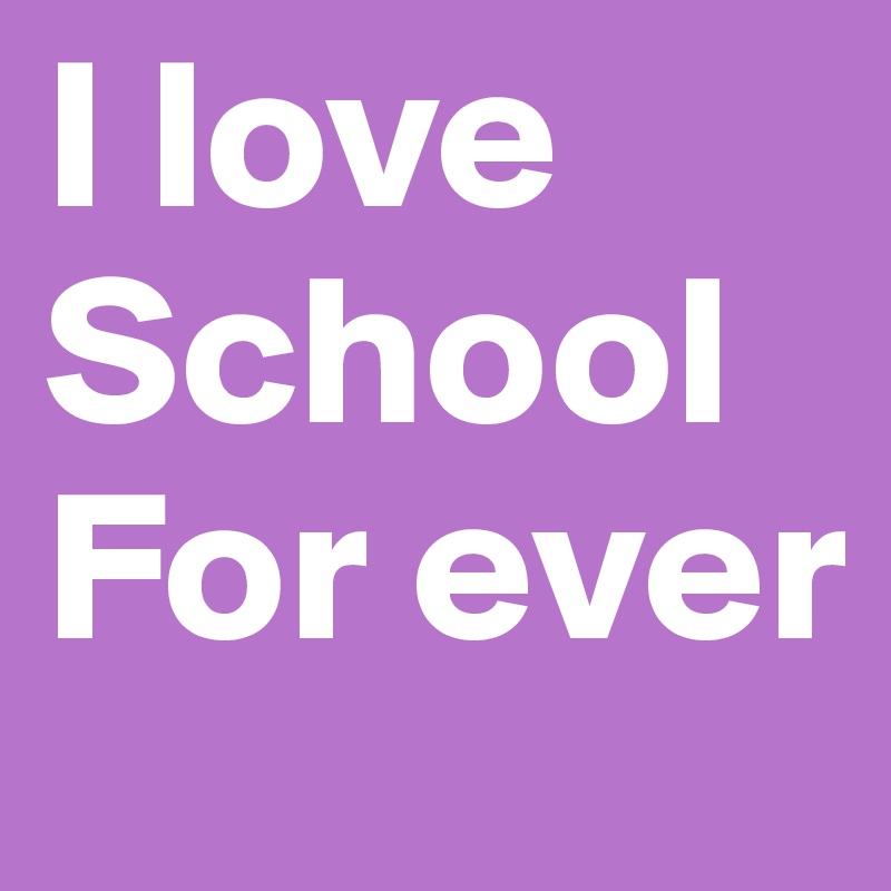 I love 
School
For ever