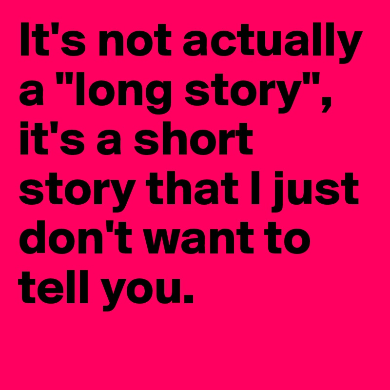 It's not actually a "long story", it's a short story that I just don't want to tell you.
