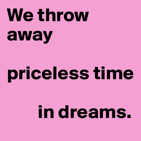 We throw away

priceless time

        in dreams.