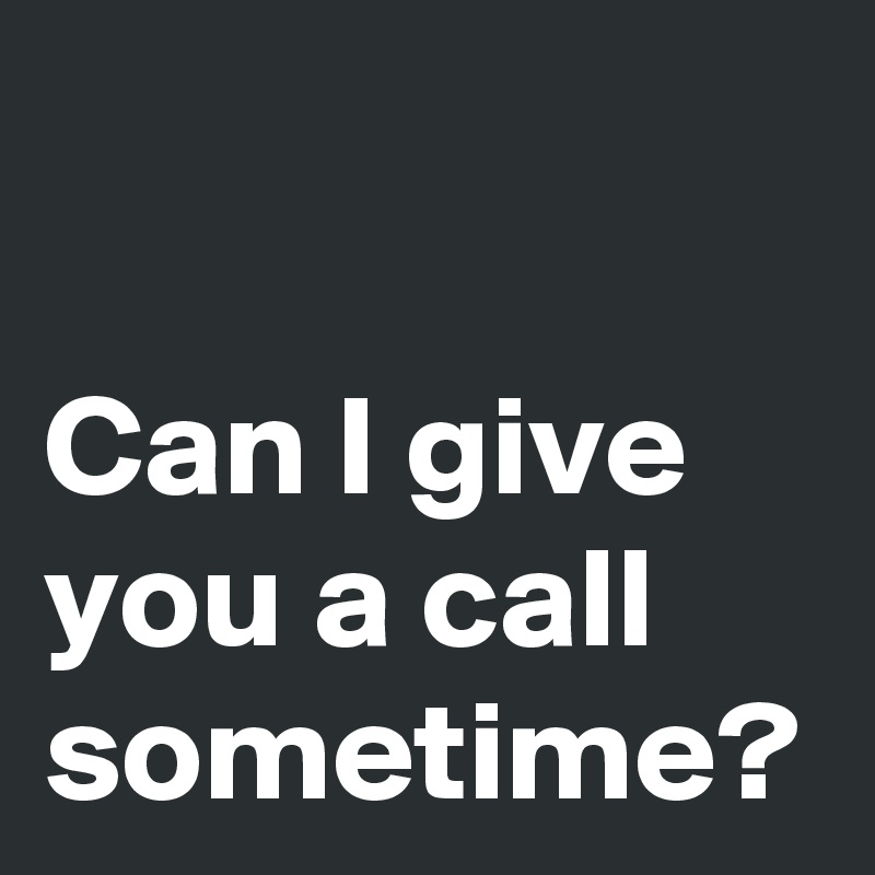 Can I give you a call sometime?