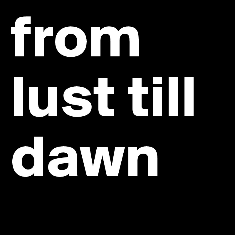 from lust till dawn