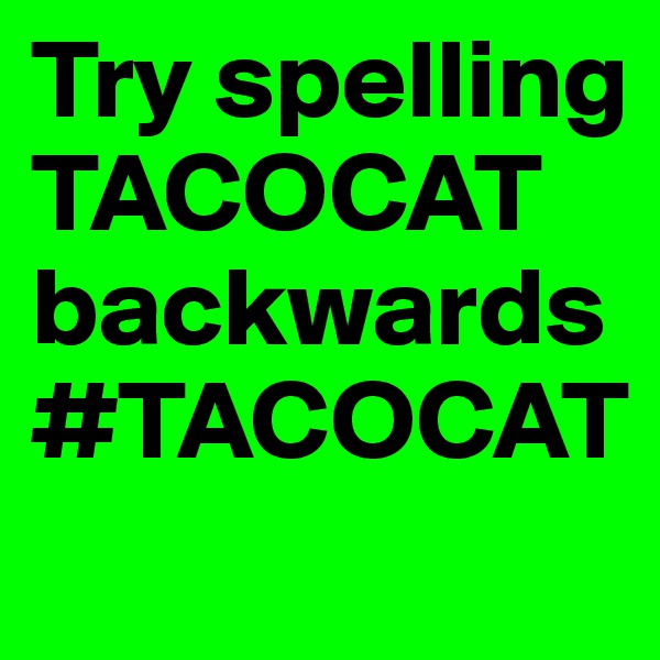 Try spelling TACOCAT backwards #TACOCAT
