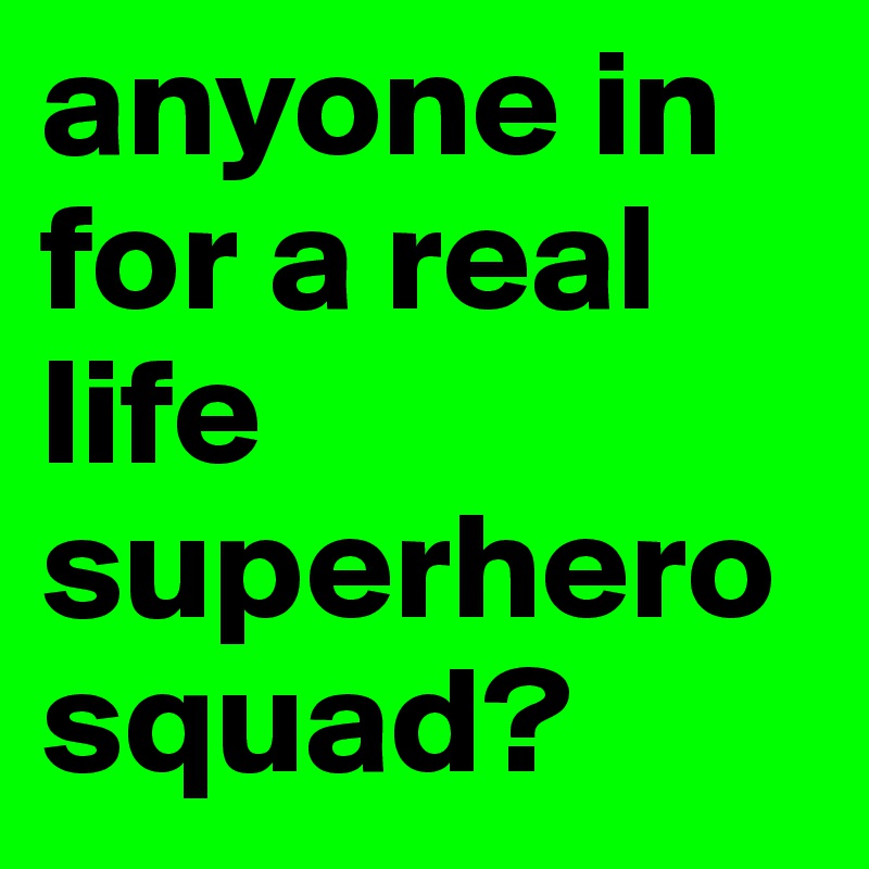 anyone in for a real life superhero squad?