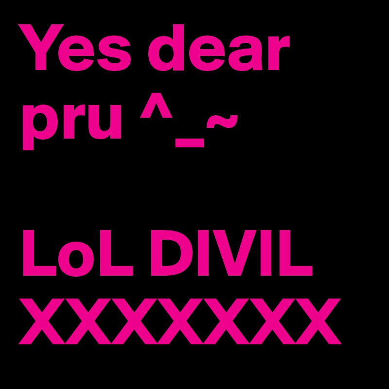 Yes dear pru ^_~

LoL DIVIL 
XXXXXXX