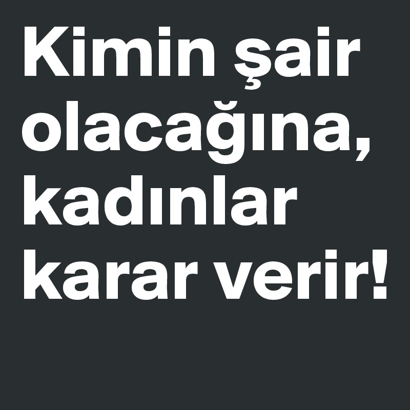 Kimin sair olacagina, kadinlar karar verir!